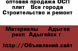 оптовая продажа ОСП плит - Все города Строительство и ремонт » Материалы   . Адыгея респ.,Адыгейск г.